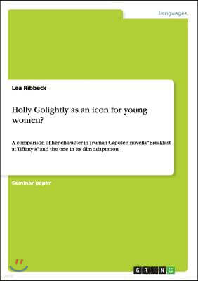 Grin Publishing Holly Golightly as an icon for young women?: A comparison of her character in Truman Capote's novella Breakfast at Tiffany's and the one in its film a