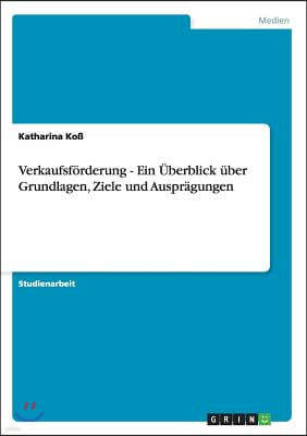 Verkaufsforderung - Ein Uberblick uber Grundlagen, Ziele und Auspragungen