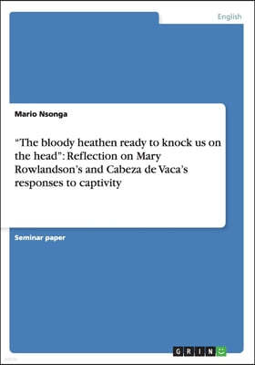 "The bloody heathen ready to knock us on the head": Reflection on Mary Rowlandson's and Cabeza de Vaca's responses to captivity