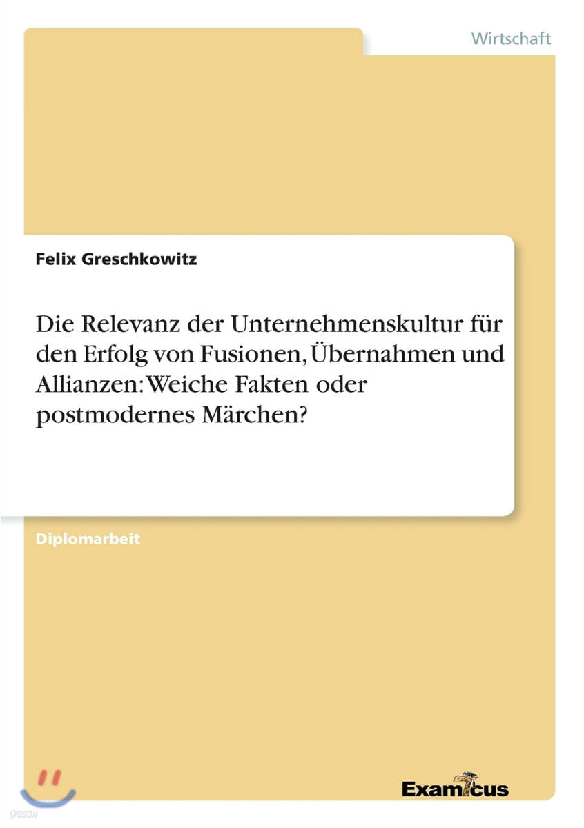 Die Relevanz der Unternehmenskultur fur den Erfolg von Fusionen, Ubernahmen und Allianzen: Weiche Fakten oder postmodernes Marchen?