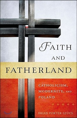 Faith and Fatherland: Catholicism, Modernity, and Poland