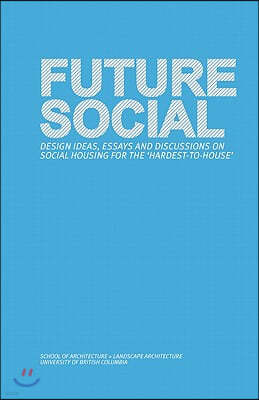 Future Social: Design Ideas, Essays and Discussions on Social Housing for the 'Hardest-To-House'