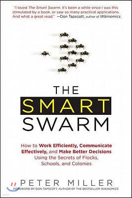 The Smart Swarm: How to Work Efficiently, Communicate Effectively, and Make Better Decisions Usin G the Secrets of Flocks, Schools, and