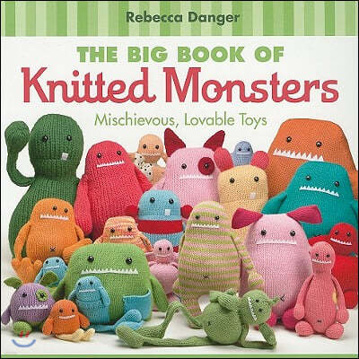 The Big Book of Knitted Monsters: Mischievous, Lovable Toys