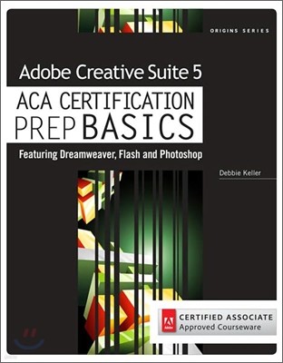 Adobe Creative Suite 5 ACA Certification Prep BASICS: Featuring Dreamweaver, Flash, and Photoshop