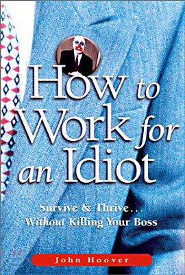 How to Work for an Idiot : Survive & Thrive-Without Killing Your Boss
