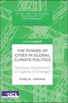 The Power of Cities in Global Climate Politics: Saviours, Supplicants or Agents of Change?