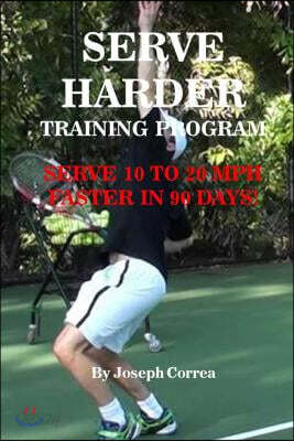 Serve Harder Training Program: Serve 10 to 20 MPH Faster in 90 Days!