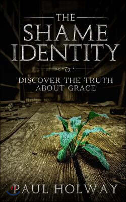 The Shame Identity: Discover the truth about grace.
