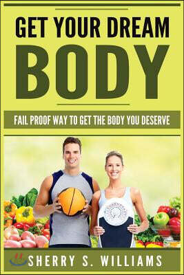 Get Your Dream Body: Fail Proof Way to Get the Body You Deserve (Weight Loss, Healthy Living, Proven Secrets, Celebrate Your Body)