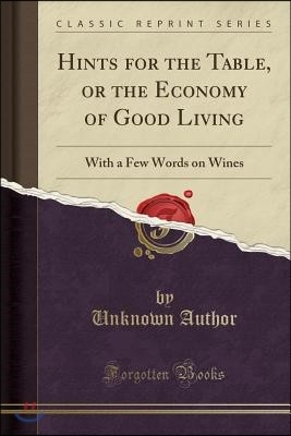 Hints for the Table, or the Economy of Good Living: With a Few Words on Wines (Classic Reprint)