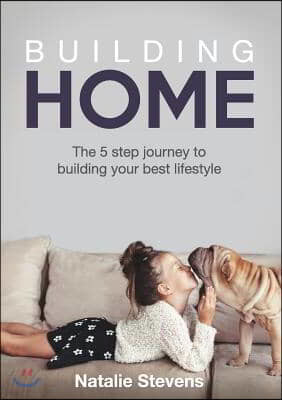Building Home: The 5 Step Journey to Building Your Best Lifestyle