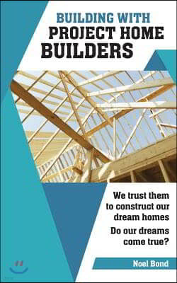 Building with Project Home Builders: We Trust Them to Construct Our Dream Homes. Do Our Dreams Come True?