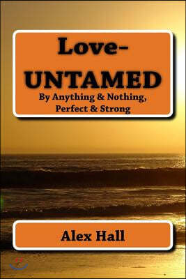 Love-Untamed: By Anything & Nothing, Perfect & Strong