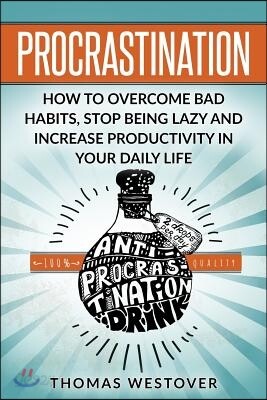 Procrastination: How to Overcome Bad Habits, Stop Being Lazy and Increase Productivity in Your Daily Life