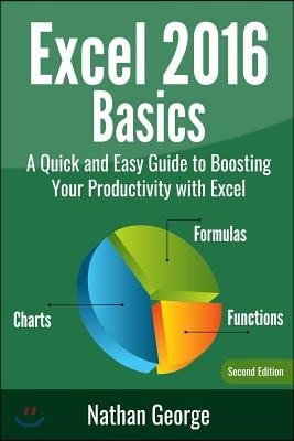 Excel 2016 Basics: A Quick And Easy Guide To Boosting Your Productivity With Excel