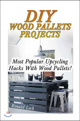 DIY Wood Pallets Projects: Most Popular Upcycling Hacks With Wood Pallets!: (Household Hacks, DIY Projects, Woodworking, DIY Ideas)