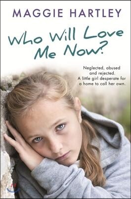 Who Will Love Me Now?: Neglected, Unloved and Rejected, Can Maggie Help a Little Girl Desperate for a Home to Call Her Own?