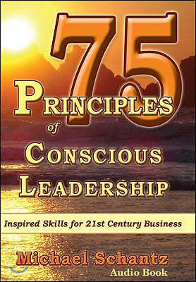 75 Principles of Conscious Leadership: Inspired Skills for 21st Century Business