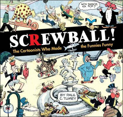 SCREWBALL! The Cartoonists Who Made the Funnies Funny