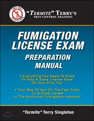 "Termite" Terry's Fumigation License Exam Preparation Manual: Everything You Need To Know To Pass A Fumigator's License Exam On Your First Try!