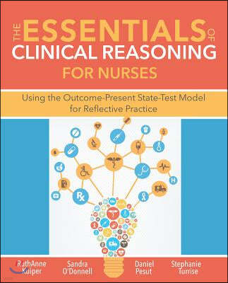 The Essentials of Clinical Reasoning for Nurses: Using the Outcome-Present State-Test Model for Reflective Practice