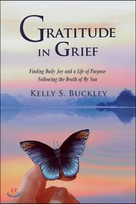 Gratitude in Grief: Finding Daily Joy and a Life of Purpose Following the Death of My Son