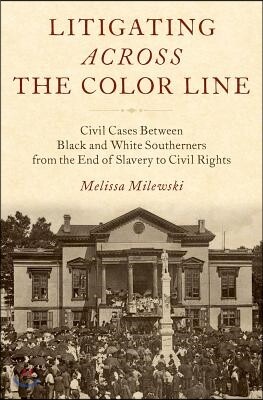 Litigating Across the Color Line: Civil Cases Between Black and White Southerners from the End of Slavery to Civil Rights