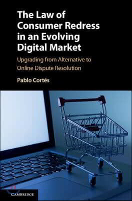The Law of Consumer Redress in an Evolving Digital Market: Upgrading from Alternative to Online Dispute Resolution