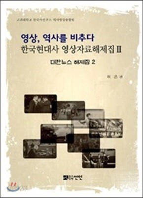 영상, 역사를 비추다 한국현대사 영상자료해제집 2 대한뉴스 해제집 2