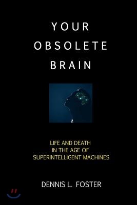 Your Obsolete Brain: Life and Death in the Age of Superintelligent Machines