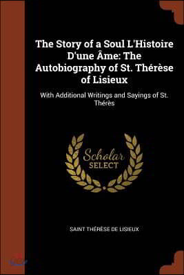 The Story of a Soul L'Histoire D'une Ame: The Autobiography of St. Therese of Lisieux: With Additional Writings and Sayings of St. Theres