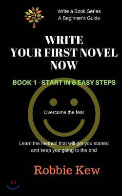 Write Your First Novel Now. Book 1 - Start in 6 Easy Steps: Learn the method that will get you started and keep you going to the end