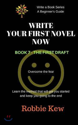 Write Your First Novel. Book 7 - The First Draft: Learn the method that will get you started and keep you going to the end