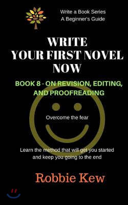 Write Your First Novel Now. Book 8 - On Revision, Editing, and Proofreading: Learn the method that will guide you through all the processes