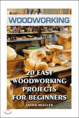 Woodworking: 20 Easy Woodworking Projects For Beginners