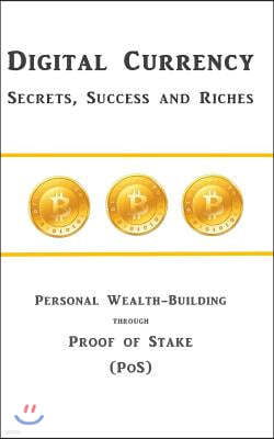 Digital Currency Secrets, Success and Riches: Personal Wealth-Building through Proof of Stake (PoS)