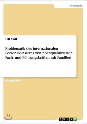 Problematik Des Internationalen Personaleinsatzes Von Hochqualifizierten Fach- Und F?hrungskr?ften Mit Familien