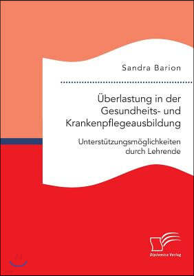 Uberlastung in der Gesundheits- und Krankenpflegeausbildung. Unterstutzungsmoglichkeiten durch Lehrende