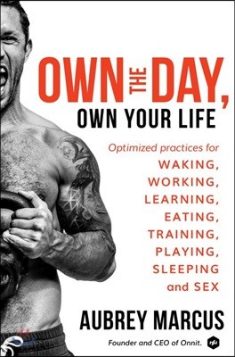 Own the Day, Own Your Life: Optimized Practices for Waking, Working, Learning, Eating, Training, Playing, Sleeping, and Sex