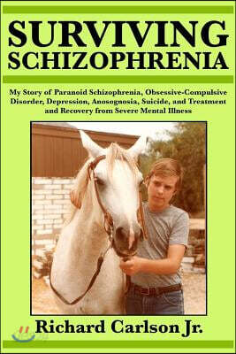 Surviving Schizophrenia: My Story of Paranoid Schizophrenia, Obsessive-Compulsive Disorder, Depression, Anosognosia, Suicide, and Treatment and Recove