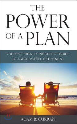 The Power of a Plan: Your Politically Incorrect Guide to a Worry-Free Retirement