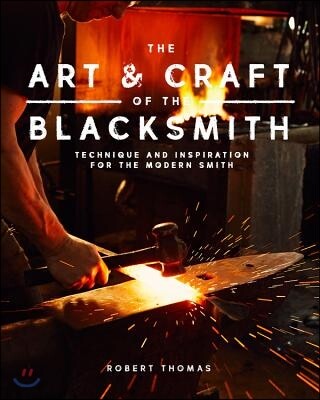 Art and Craft of the Blacksmith: Techniques and Inspiration for the Modern Smith