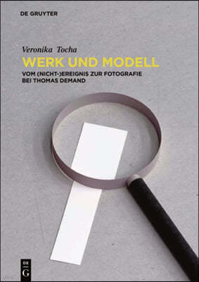 Werk Und Modell: Vom (Nicht-)Ereignis Zur Fotografie Bei Thomas Demand