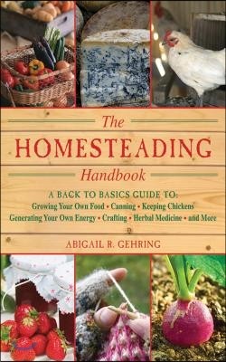 The Homesteading Handbook: A Back to Basics Guide to Growing Your Own Food, Canning, Keeping Chickens, Generating Your Own Energy, Crafting, Herb