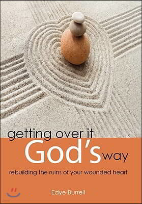 Getting Over It God's Way: Rebuilding the Ruins of Your Wounded Heart