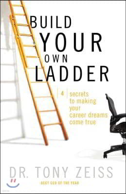 Build Your Own Ladder: 4 Secrets to Making Your Career Dreams Come True