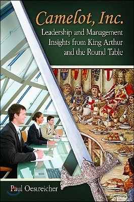 Camelot, Inc.: Leadership and Management Insights From King Arthur and the Round Table