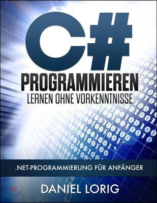 C# Programmieren Lernen ohne Vorkenntnisse: .NET-Programmierung f?r Anf?nger