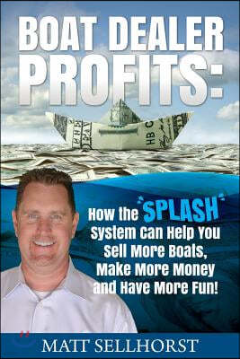 Boat Dealer Profits: How the SPLASH System Can Help You Sell More Boats, Make More Money & Have More Fun